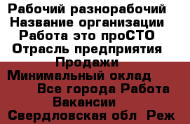 Рабочий-разнорабочий › Название организации ­ Работа-это проСТО › Отрасль предприятия ­ Продажи › Минимальный оклад ­ 14 440 - Все города Работа » Вакансии   . Свердловская обл.,Реж г.